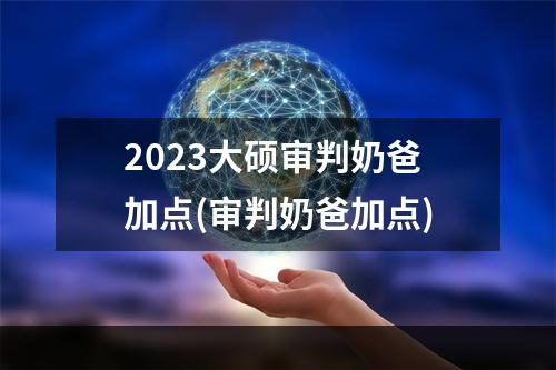 2023大硕审判奶爸加点(审判奶爸加点)