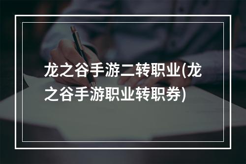 龙之谷手游二转职业(龙之谷手游职业转职券)