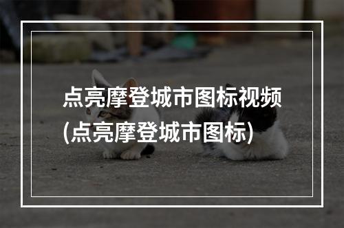 点亮摩登城市图标视频(点亮摩登城市图标)