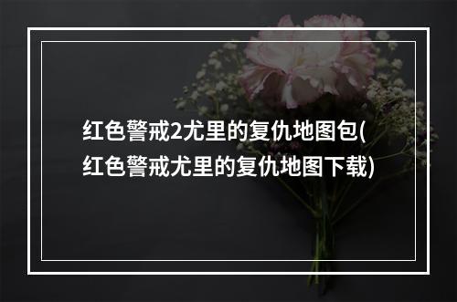 红色警戒2尤里的复仇地图包(红色警戒尤里的复仇地图下载)