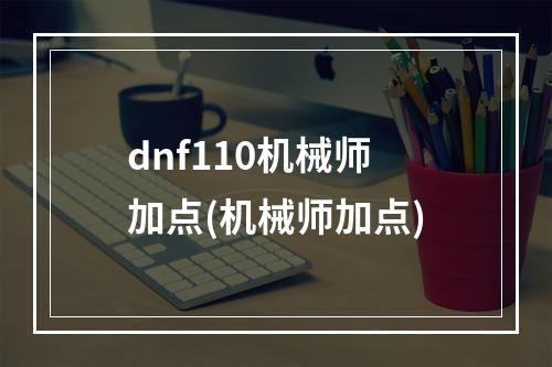 dnf110机械师加点(机械师加点)