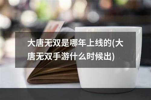 大唐无双是哪年上线的(大唐无双手游什么时候出)