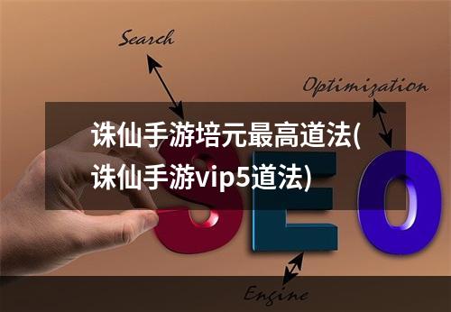 诛仙手游培元最高道法(诛仙手游vip5道法)