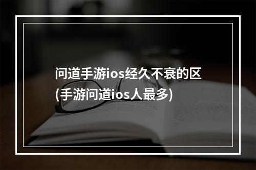 问道手游ios经久不衰的区(手游问道ios人最多)