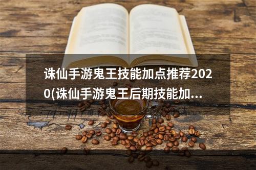 诛仙手游鬼王技能加点推荐2020(诛仙手游鬼王后期技能加点)