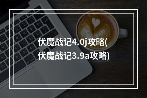 伏魔战记4.0j攻略(伏魔战记3.9a攻略)