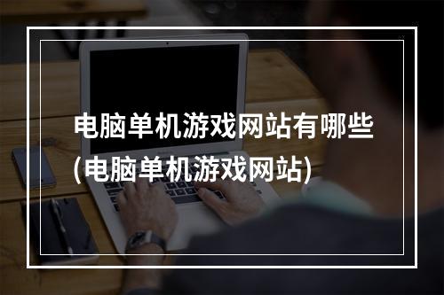 电脑单机游戏网站有哪些(电脑单机游戏网站)