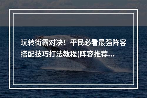 玩转街霸对决！平民必看最强阵容搭配技巧打法教程(阵容推荐)