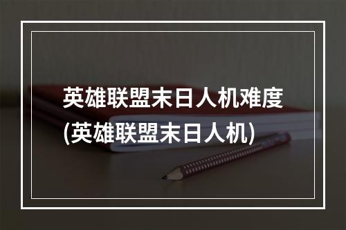 英雄联盟末日人机难度(英雄联盟末日人机)