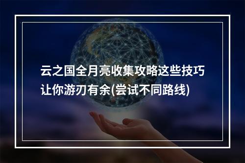 云之国全月亮收集攻略这些技巧让你游刃有余(尝试不同路线)