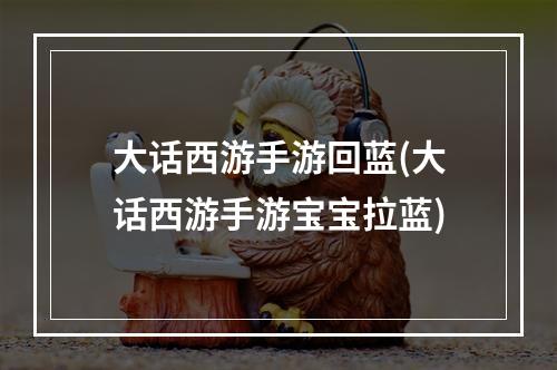 大话西游手游回蓝(大话西游手游宝宝拉蓝)