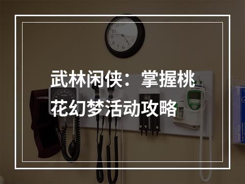 武林闲侠：掌握桃花幻梦活动攻略