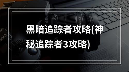 黑暗追踪者攻略(神秘追踪者3攻略)