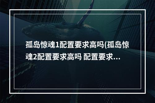 孤岛惊魂1配置要求高吗(孤岛惊魂2配置要求高吗 配置要求一览 )