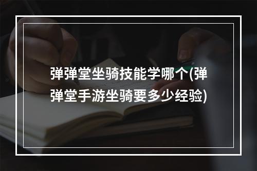 弹弹堂坐骑技能学哪个(弹弹堂手游坐骑要多少经验)