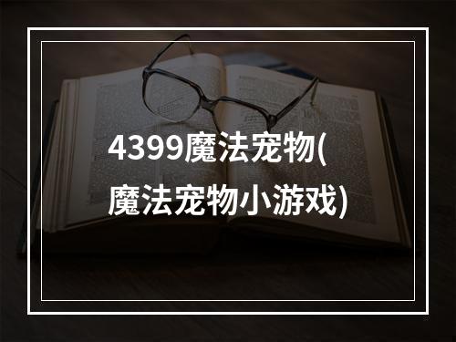 4399魔法宠物(魔法宠物小游戏)