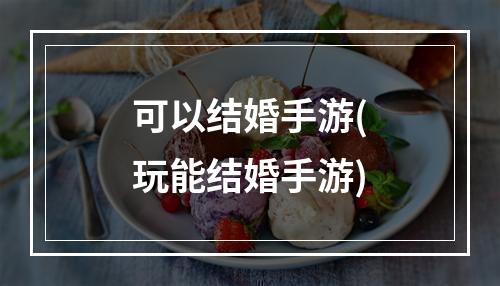 可以结婚手游(玩能结婚手游)