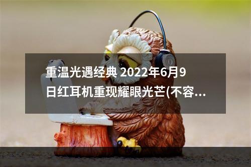 重温光遇经典 2022年6月9日红耳机重现耀眼光芒(不容错过)