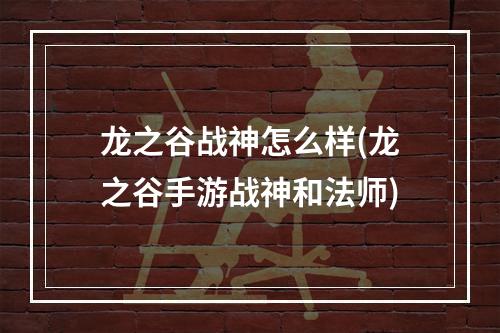 龙之谷战神怎么样(龙之谷手游战神和法师)