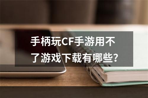 手柄玩CF手游用不了游戏下载有哪些？