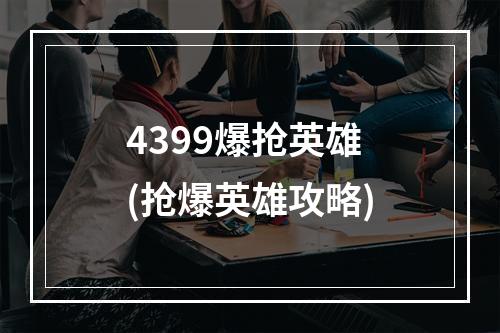 4399爆抢英雄(抢爆英雄攻略)