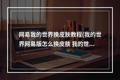 网易我的世界换皮肤教程(我的世界网易版怎么换皮肤 我的世界网易版换皮肤方法)