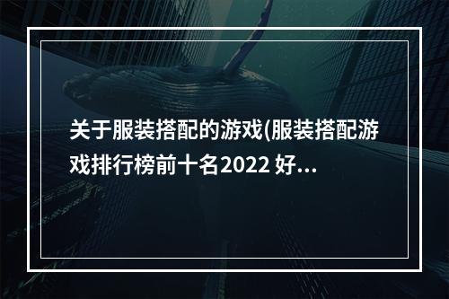 关于服装搭配的游戏(服装搭配游戏排行榜前十名2022 好玩的服装搭配类游戏)