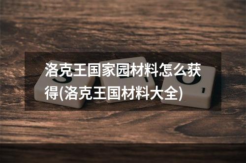 洛克王国家园材料怎么获得(洛克王国材料大全)