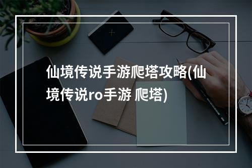 仙境传说手游爬塔攻略(仙境传说ro手游 爬塔)