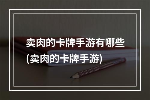 卖肉的卡牌手游有哪些(卖肉的卡牌手游)