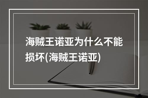 海贼王诺亚为什么不能损坏(海贼王诺亚)