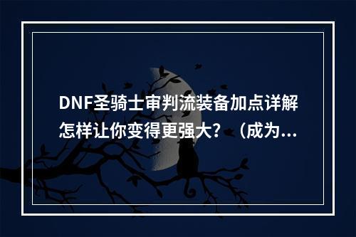 DNF圣骑士审判流装备加点详解怎样让你变得更强大？（成为审判骑士的关键）