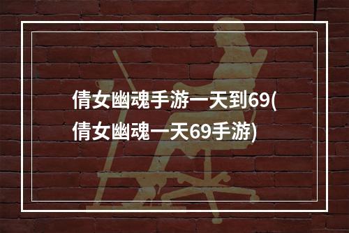 倩女幽魂手游一天到69(倩女幽魂一天69手游)