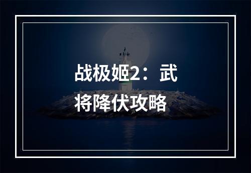 战极姬2：武将降伏攻略