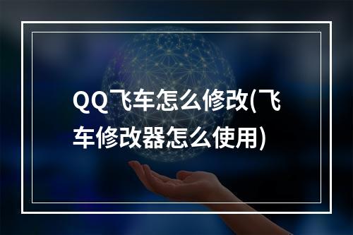 QQ飞车怎么修改(飞车修改器怎么使用)