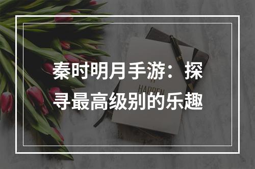 秦时明月手游：探寻最高级别的乐趣