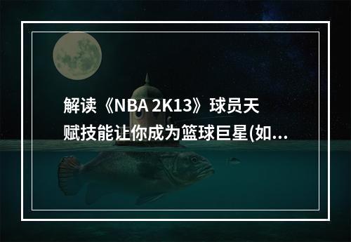 解读《NBA 2K13》球员天赋技能让你成为篮球巨星(如何提升《NBA 2K13》球员天赋技能效果秘诀揭晓)