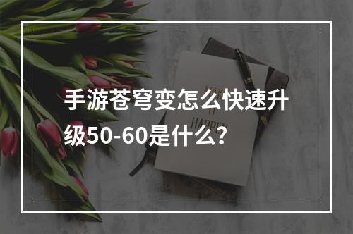 手游苍穹变怎么快速升级50-60是什么？