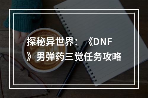 探秘异世界：《DNF》男弹药三觉任务攻略