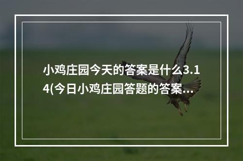 小鸡庄园今天的答案是什么3.14(今日小鸡庄园答题的答案2022年3月14日 今日小鸡庄园)