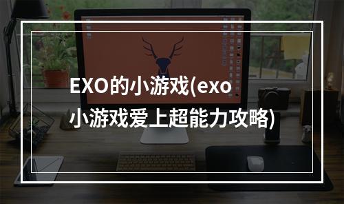 EXO的小游戏(exo小游戏爱上超能力攻略)