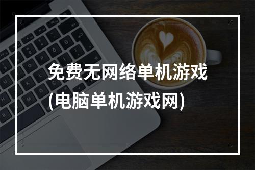 免费无网络单机游戏(电脑单机游戏网)