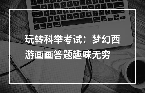 玩转科举考试：梦幻西游画画答题趣味无穷