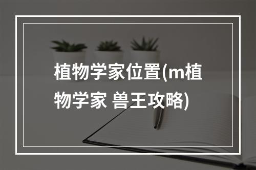 植物学家位置(m植物学家 兽王攻略)