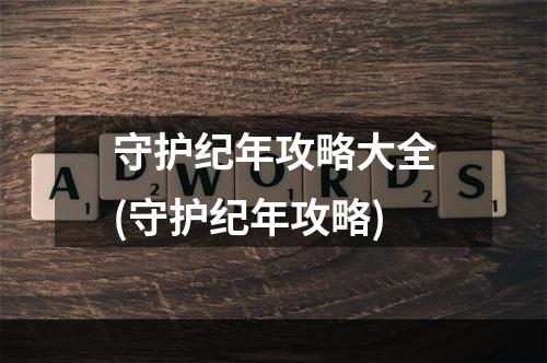 守护纪年攻略大全(守护纪年攻略)