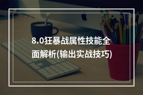 8.0狂暴战属性技能全面解析(输出实战技巧)