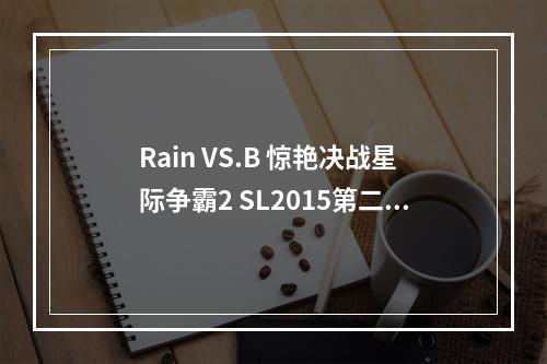 Rain VS.B 惊艳决战星际争霸2 SL2015第二赛季全纪实（2进化之路，双方高能PK）(进化之路，双方高能PK）)