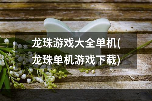 龙珠游戏大全单机(龙珠单机游戏下载)