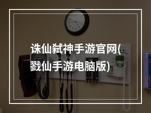 诛仙弑神手游官网(戮仙手游电脑版)