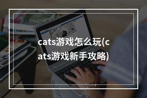 cats游戏怎么玩(cats游戏新手攻略)